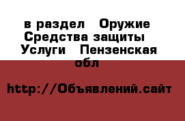  в раздел : Оружие. Средства защиты » Услуги . Пензенская обл.